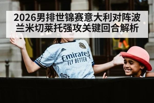 2026男排世锦赛意大利对阵波兰米切莱托强攻关键回合解析