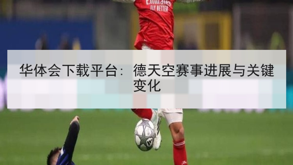 华体会下载平台: 德天空赛事进展与关键变化