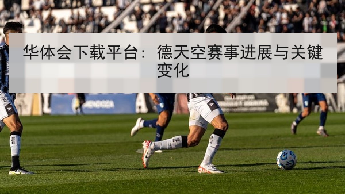 华体会下载平台: 德天空赛事进展与关键变化